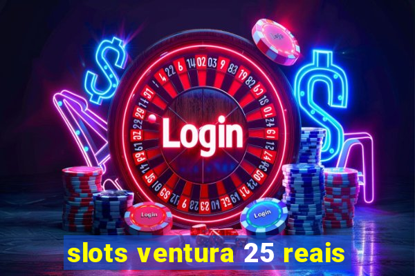 slots ventura 25 reais